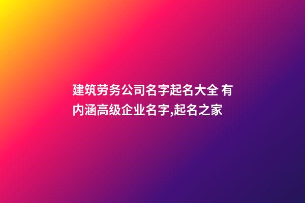 建筑劳务公司名字起名大全 有内涵高级企业名字,起名之家-第1张-公司起名-玄机派